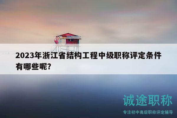 2023年浙江省結(jié)構(gòu)工程中級(jí)職稱(chēng)評(píng)定條件有哪些呢？