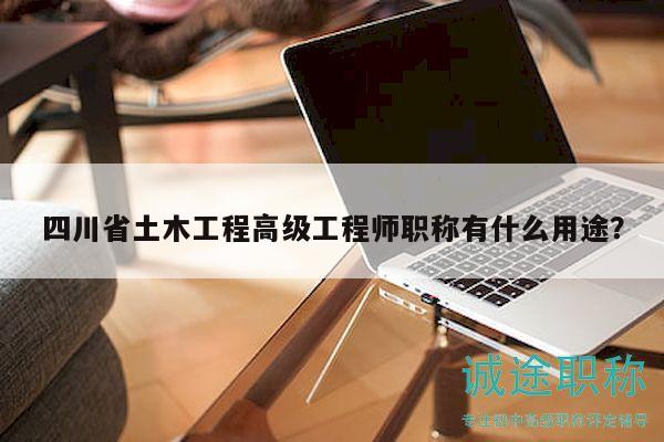 四川省土木工程高級工程師職稱有什么用途？