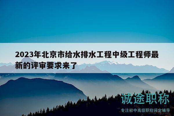 2023年北京市給水排水工程中級工程師最新的評審要求來了