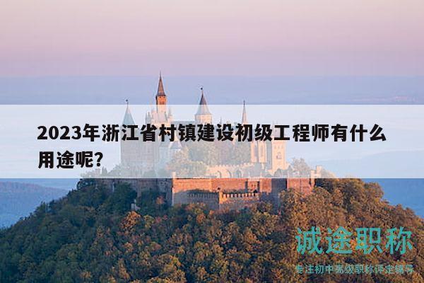 2023年浙江省村鎮(zhèn)建設(shè)初級(jí)工程師有什么用途呢？