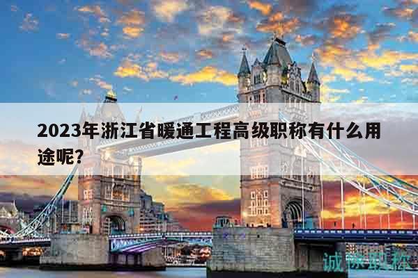 2023年浙江省暖通工程高級職稱有什么用途呢？