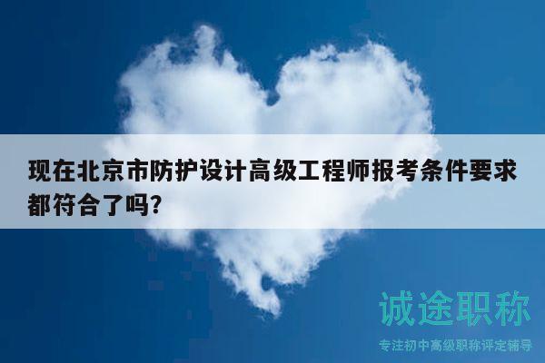 現(xiàn)在北京市防護(hù)設(shè)計(jì)高級(jí)工程師報(bào)考條件要求都符合了嗎？