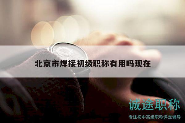 北京市焊接初級(jí)職稱有用嗎現(xiàn)在