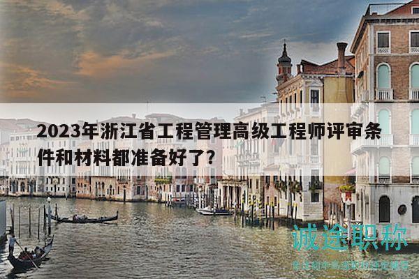 2023年浙江省工程管理高級(jí)工程師評(píng)審條件和材料都準(zhǔn)備好了？
