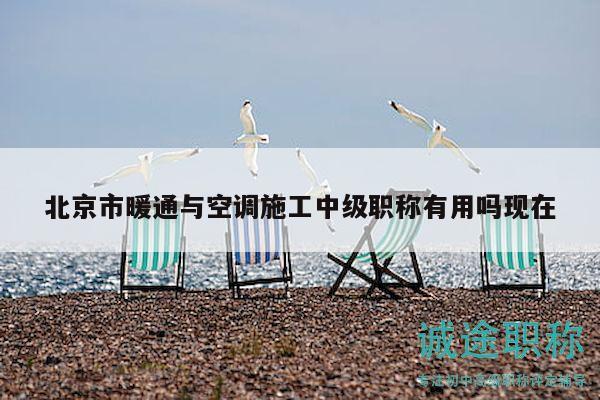 北京市暖通與空調(diào)施工中級(jí)職稱有用嗎現(xiàn)在