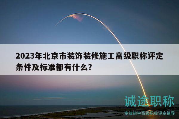 2023年北京市裝飾裝修施工高級職稱評定條件及標(biāo)準(zhǔn)都有什么？