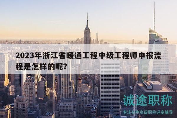 2023年浙江省暖通工程中級工程師申報流程是怎樣的呢？