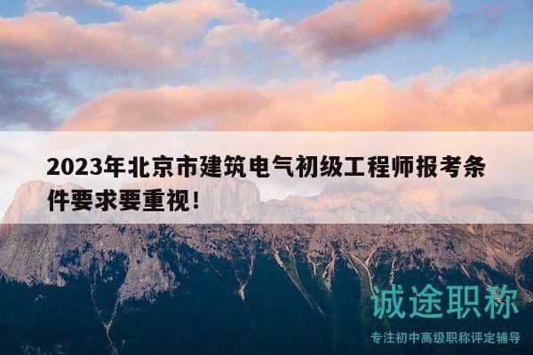 2023年北京市建筑電氣初級工程師報考條件要求要重視！