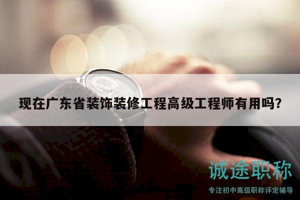 現(xiàn)在廣東省裝飾裝修工程高級(jí)工程師有用嗎？