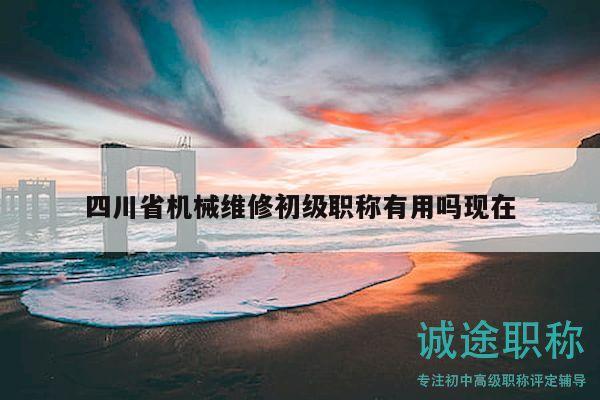 四川省機(jī)械維修初級(jí)職稱有用嗎現(xiàn)在