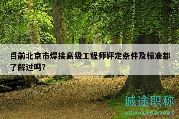 目前北京市焊接高級工程師評定條件及標準都了解過嗎？
