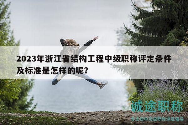 2023年浙江省結(jié)構(gòu)工程中級(jí)職稱評(píng)定條件及標(biāo)準(zhǔn)是怎樣的呢？