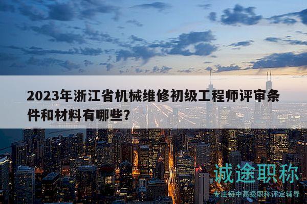 2023年浙江省機(jī)械維修初級(jí)工程師評(píng)審條件和材料有哪些？