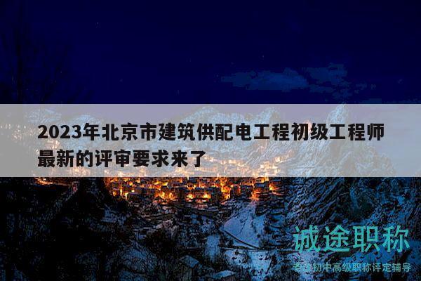 2023年北京市建筑供配電工程初級(jí)工程師最新的評(píng)審要求來(lái)了