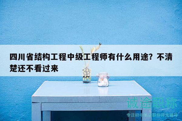 四川省結(jié)構(gòu)工程中級工程師有什么用途？不清楚還不看過來