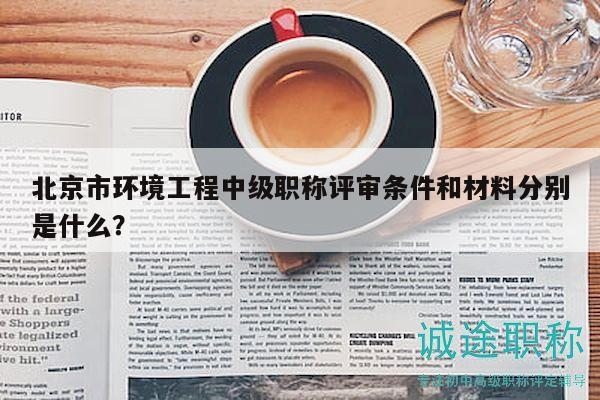 北京市環(huán)境工程中級(jí)職稱評(píng)審條件和材料分別是什么？