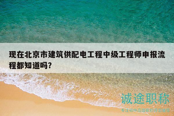 現(xiàn)在北京市建筑供配電工程中級工程師申報流程都知道嗎？