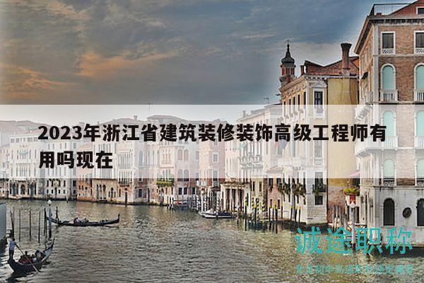 2023年浙江省建筑裝修裝飾高級(jí)工程師有用嗎現(xiàn)在