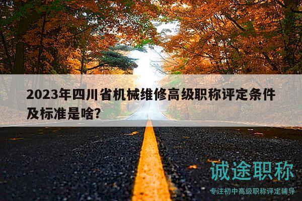 2023年四川省機(jī)械維修高級職稱評定條件及標(biāo)準(zhǔn)是啥？