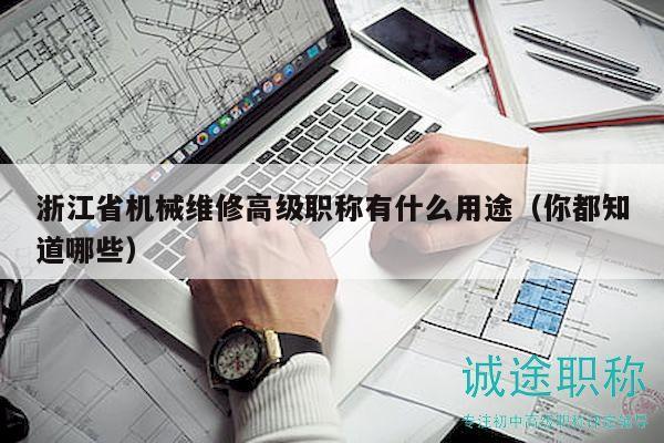 浙江省機(jī)械維修高級(jí)職稱有什么用途（你都知道哪些）