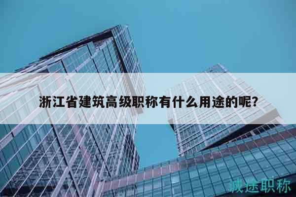 浙江省建筑高級職稱有什么用途的呢？