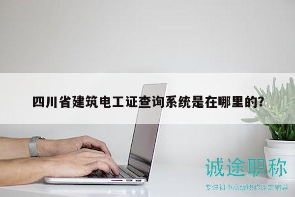 四川省建筑電工證查詢系統(tǒng)是在哪里的？