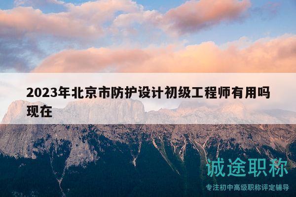 2023年北京市防護設計初級工程師有用嗎現(xiàn)在