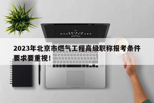2023年北京市燃?xì)夤こ谈呒?jí)職稱報(bào)考條件要求要重視！