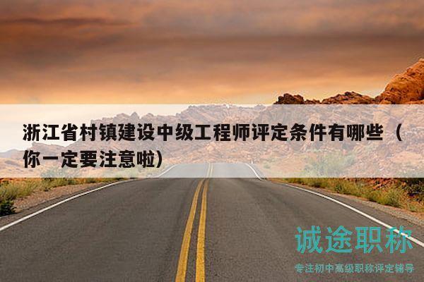 浙江省村鎮(zhèn)建設(shè)中級工程師評定條件有哪些（你一定要注意啦）