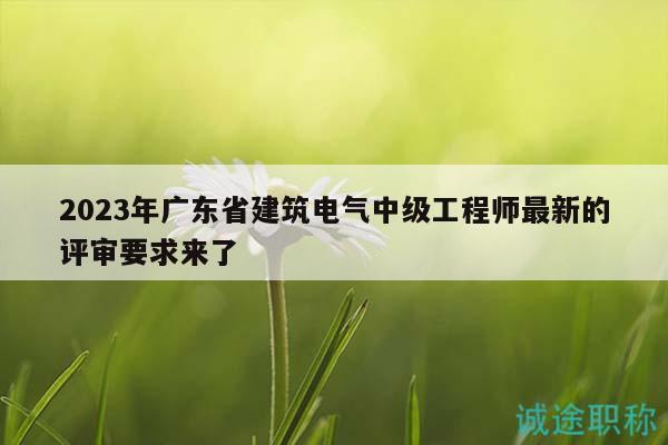 2023年廣東省建筑電氣中級工程師最新的評審要求來了
