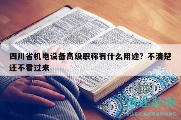四川省機(jī)電設(shè)備高級(jí)職稱有什么用途？不清楚還不看過來