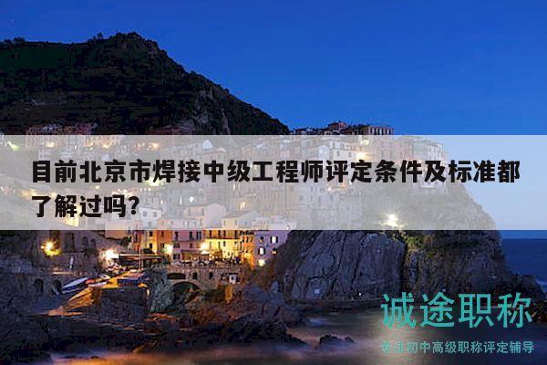 目前北京市焊接中級(jí)工程師評(píng)定條件及標(biāo)準(zhǔn)都了解過嗎？