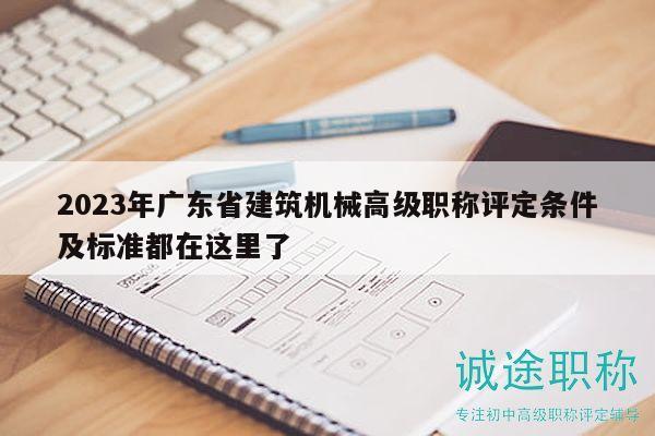 2023年廣東省建筑機械高級職稱評定條件及標準都在這里了
