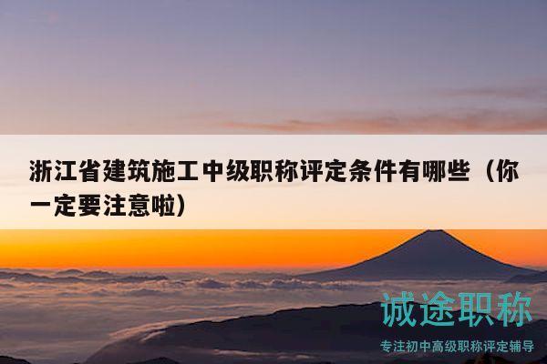 浙江省建筑施工中級(jí)職稱(chēng)評(píng)定條件有哪些（你一定要注意啦）