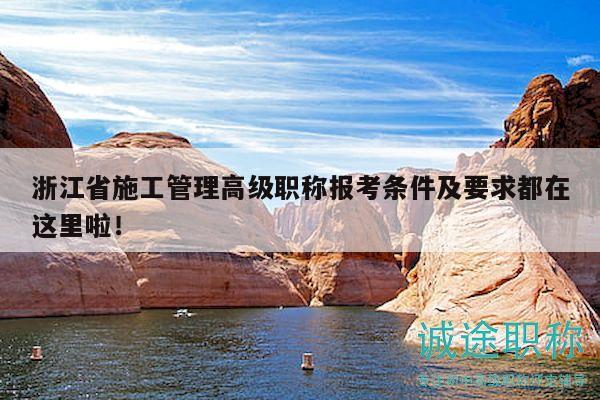 浙江省施工管理高級(jí)職稱(chēng)報(bào)考條件及要求都在這里啦！