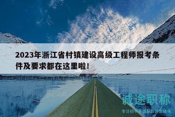 2023年浙江省村鎮(zhèn)建設(shè)高級工程師報考條件及要求都在這里啦！