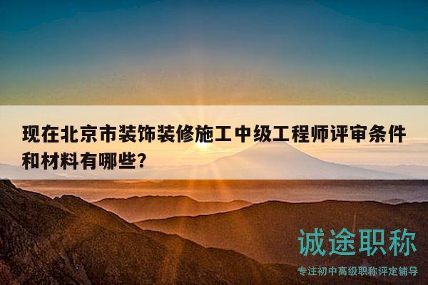 現(xiàn)在北京市裝飾裝修施工中級(jí)工程師評(píng)審條件和材料有哪些？