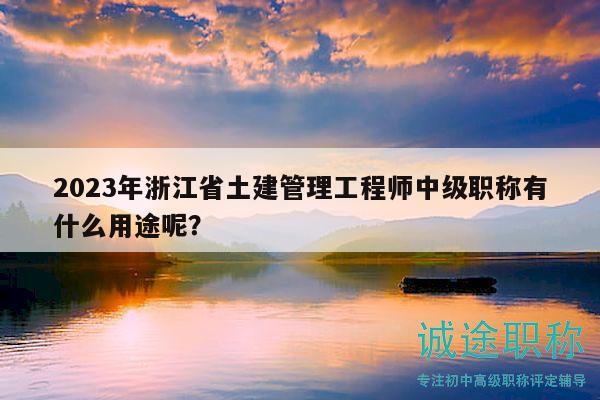 2023年浙江省土建管理工程師中級(jí)職稱(chēng)有什么用途呢？