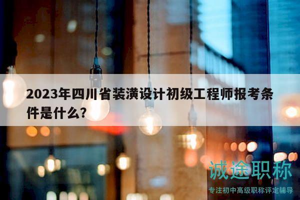 2023年四川省裝潢設(shè)計初級工程師報考條件是什么？