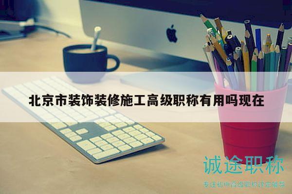 北京市裝飾裝修施工高級(jí)職稱有用嗎現(xiàn)在