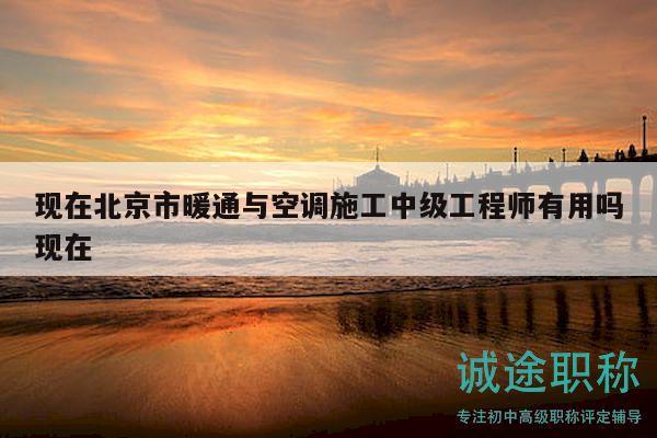 現(xiàn)在北京市暖通與空調(diào)施工中級工程師有用嗎現(xiàn)在
