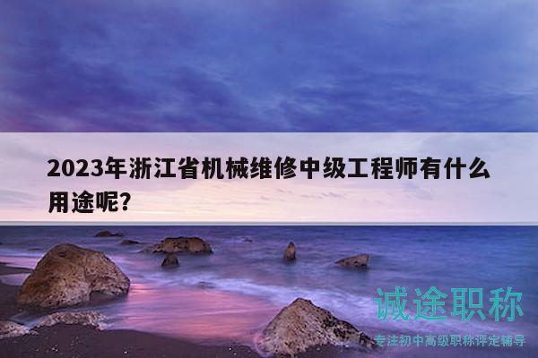 2023年浙江省機(jī)械維修中級(jí)工程師有什么用途呢？