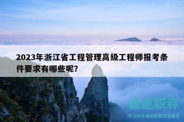 2023年浙江省工程管理高級工程師報考條件要求有哪些呢？