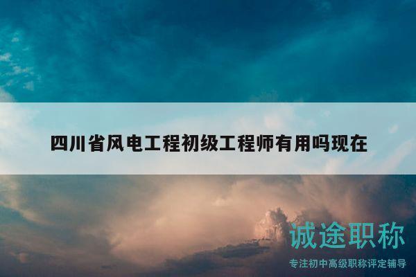 四川省風(fēng)電工程初級工程師有用嗎現(xiàn)在