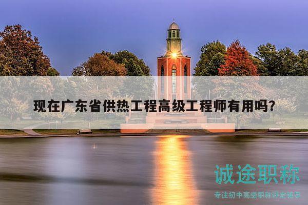 現(xiàn)在廣東省供熱工程高級(jí)工程師有用嗎？