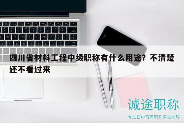四川省材料工程中級職稱有什么用途？不清楚還不看過來