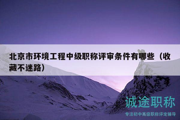 北京市環(huán)境工程中級職稱評審條件有哪些（收藏不迷路）