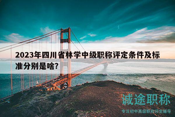 2023年四川省林學(xué)中級職稱評定條件及標(biāo)準(zhǔn)分別是啥？
