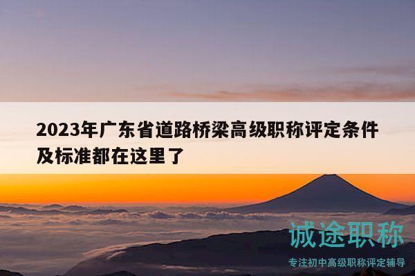 2023年廣東省道路橋梁高級職稱評定條件及標(biāo)準(zhǔn)都在這里了
