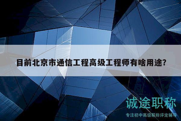目前北京市通信工程高級工程師有啥用途？